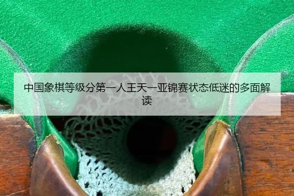zhong-guo-xiang-qi-deng-ji-fen-di-yi-ren-wang-tian-yi-ya-jin-sai-zhuang-tai-di-mi-de-duo-mian-jie-du-2-894.jpg